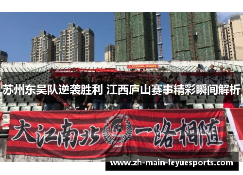 苏州东吴队逆袭胜利 江西庐山赛事精彩瞬间解析 苏州东吴队逆袭胜利 江西庐山赛事精彩瞬间解析