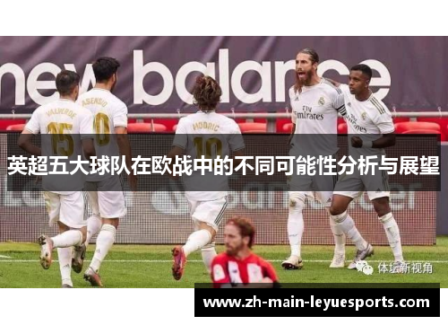 英超五大球队在欧战中的不同可能性分析与展望 英超五大球队在欧战中的不同可能性分析与展望