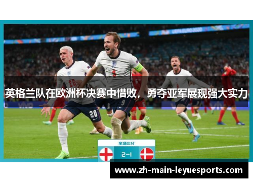 英格兰队在欧洲杯决赛中惜败，勇夺亚军展现强大实力