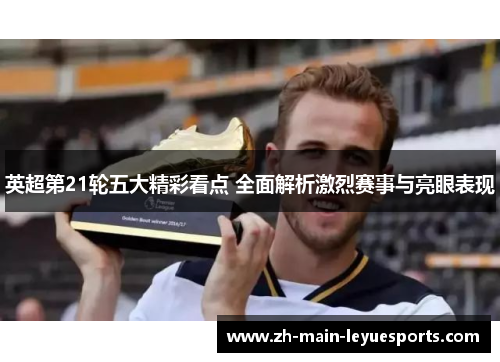 英超第21轮五大精彩看点 全面解析激烈赛事与亮眼表现