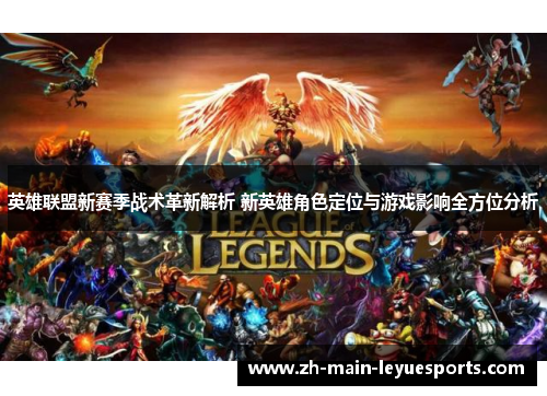 英雄联盟新赛季战术革新解析 新英雄角色定位与游戏影响全方位分析