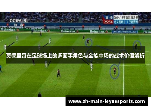 莫德里奇在足球场上的多面手角色与全能中场的战术价值解析 莫德里奇在足球场上的多面手角色与全能中场的战术价值解析