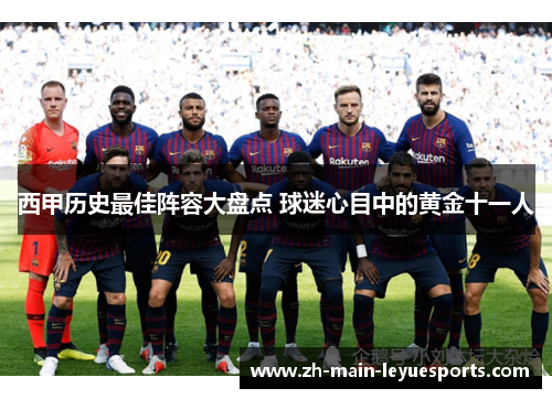 西甲历史最佳阵容大盘点 球迷心目中的黄金十一人 西甲历史最佳阵容大盘点 球迷心目中的黄金十一人