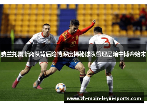 费兰托雷斯离队背后隐情深度揭秘球队管理层暗中博弈始末 费兰托雷斯离队背后隐情深度揭秘球队管理层暗中博弈始末