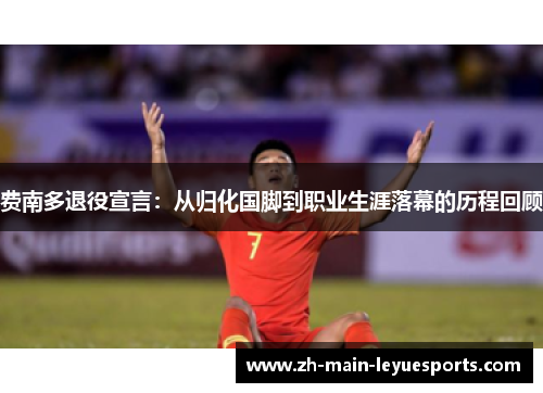 费南多退役宣言:从归化国脚到职业生涯落幕的历程回顾 费南多退役宣言:从归化国脚到职业生涯落幕的历程回顾