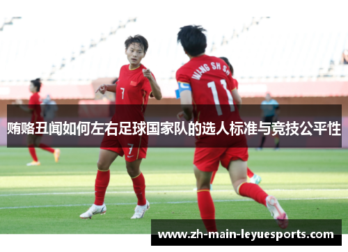 贿赂丑闻如何左右足球国家队的选人标准与竞技公平性 贿赂丑闻如何左右足球国家队的选人标准与竞技公平性