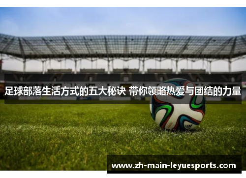 足球部落生活方式的五大秘诀 带你领略热爱与团结的力量 足球部落生活方式的五大秘诀 带你领略热爱与团结的力量