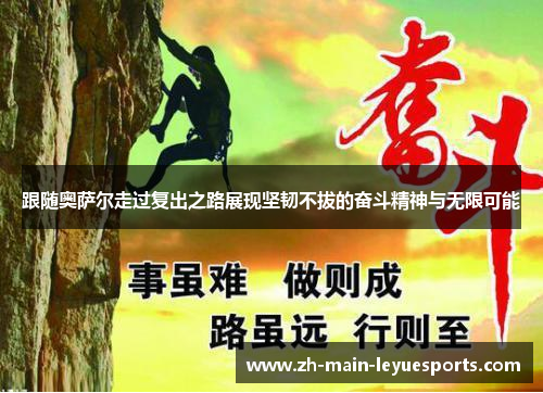 跟随奥萨尔走过复出之路展现坚韧不拔的奋斗精神与无限可能