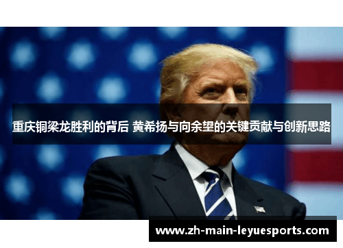 重庆铜梁龙胜利的背后 黄希扬与向余望的关键贡献与创新思路 重庆铜梁龙胜利的背后 黄希扬与向余望的关键贡献与创新思路