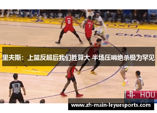里夫斯：上篮反超后我们胜算大 半场压哨绝杀极为罕见