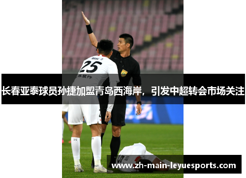 长春亚泰球员孙捷加盟青岛西海岸，引发中超转会市场关注
