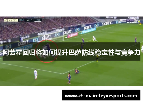 阿劳霍回归将如何提升巴萨防线稳定性与竞争力