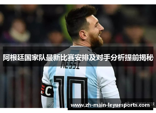 阿根廷国家队最新比赛安排及对手分析提前揭秘