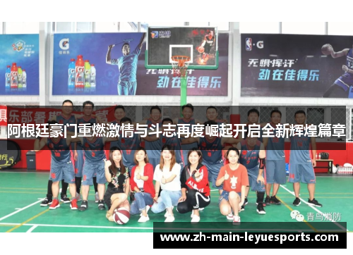 阿根廷豪门重燃激情与斗志再度崛起开启全新辉煌篇章