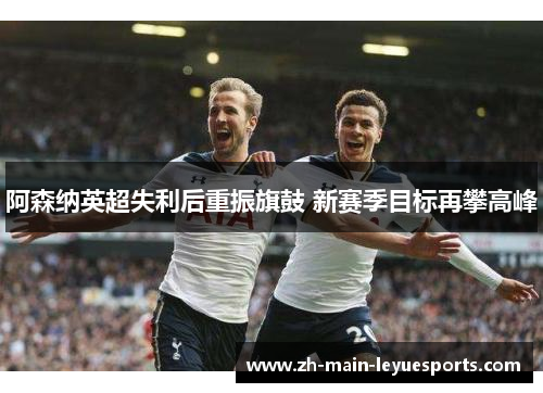 阿森纳英超失利后重振旗鼓 新赛季目标再攀高峰