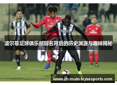 波尔蒂足球俱乐部别名背后的历史渊源与趣味揭秘