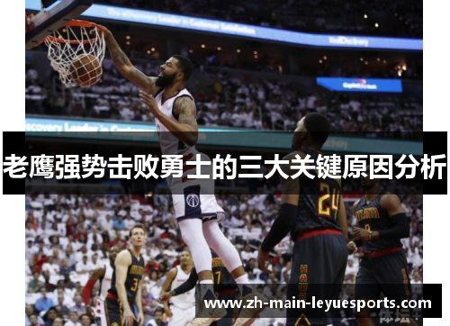老鹰强势击败勇士的三大关键原因分析