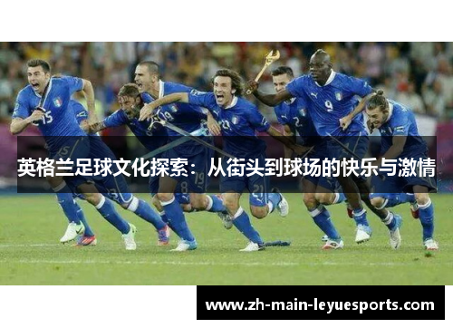 英格兰足球文化探索：从街头到球场的快乐与激情