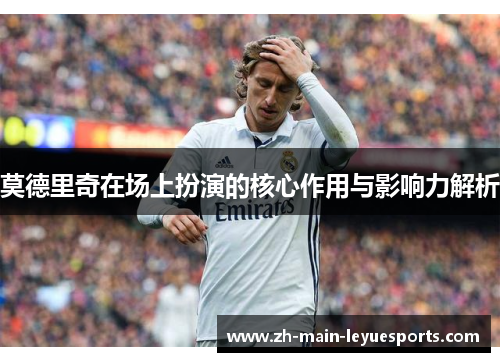 莫德里奇在场上扮演的核心作用与影响力解析