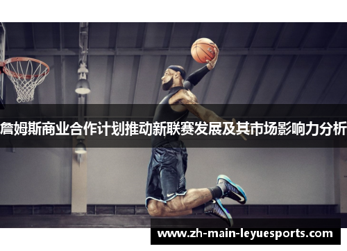 詹姆斯商业合作计划推动新联赛发展及其市场影响力分析