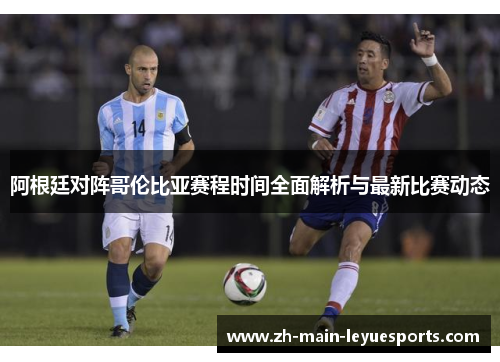 阿根廷对阵哥伦比亚赛程时间全面解析与最新比赛动态