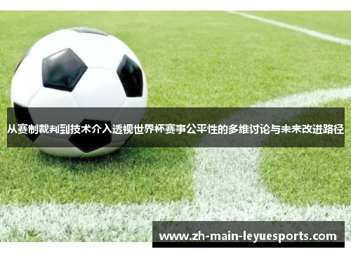 从赛制裁判到技术介入透视世界杯赛事公平性的多维讨论与未来改进路径 从赛制裁判到技术介入透视世界杯赛事公平性的多维讨论与未来改进路径