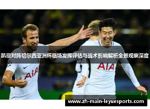 凯恩对阵切尔西亚洲杯临场发挥评估与战术影响解析全景观察深度 凯恩对阵切尔西亚洲杯临场发挥评估与战术影响解析全景观察深度