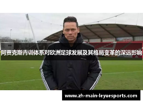阿贾克斯青训体系对欧洲足球发展及其格局变革的深远影响