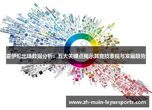 霍伊伦出场数据分析:五大关键点揭示其竞技表现与发展趋势 霍伊伦出场数据分析:五大关键点揭示其竞技表现与发展趋势