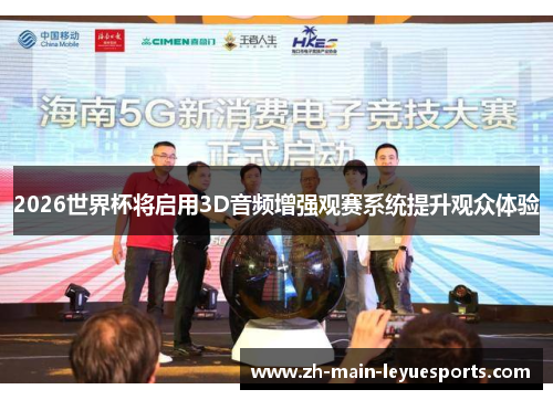 2026世界杯将启用3D音频增强观赛系统提升观众体验 2026世界杯将启用3D音频增强观赛系统提升观众体验