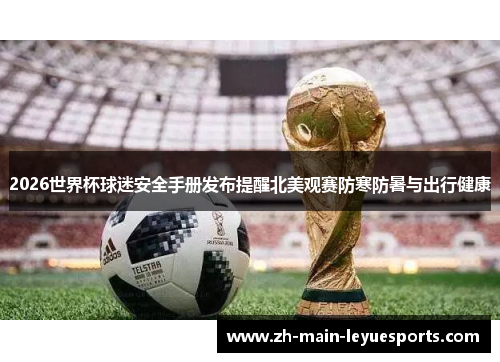 2026世界杯球迷安全手册发布提醒北美观赛防寒防暑与出行健康