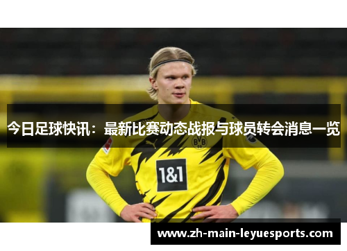今日足球快讯:最新比赛动态战报与球员转会消息一览 今日足球快讯:最新比赛动态战报与球员转会消息一览