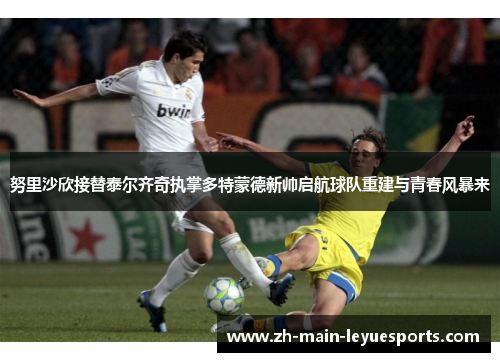 努里沙欣接替泰尔齐奇执掌多特蒙德新帅启航球队重建与青春风暴来