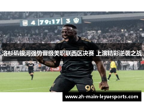 洛杉矶银河强势晋级美职联西区决赛 上演精彩逆袭之战 洛杉矶银河强势晋级美职联西区决赛 上演精彩逆袭之战