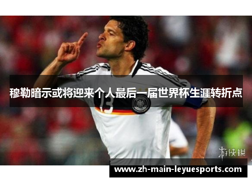 穆勒暗示或将迎来个人最后一届世界杯生涯转折点 穆勒暗示或将迎来个人最后一届世界杯生涯转折点