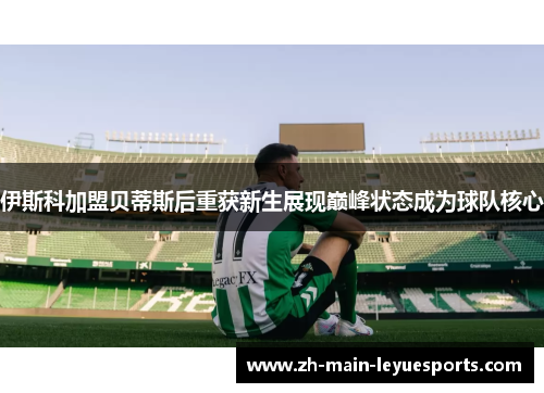 伊斯科加盟贝蒂斯后重获新生展现巅峰状态成为球队核心