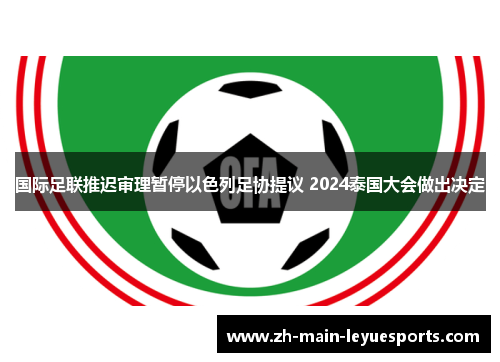 国际足联推迟审理暂停以色列足协提议 2024泰国大会做出决定