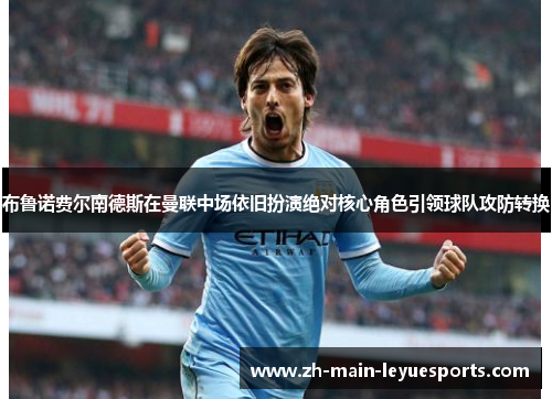 布鲁诺费尔南德斯在曼联中场依旧扮演绝对核心角色引领球队攻防转换 布鲁诺费尔南德斯在曼联中场依旧扮演绝对核心角色引领球队攻防转换